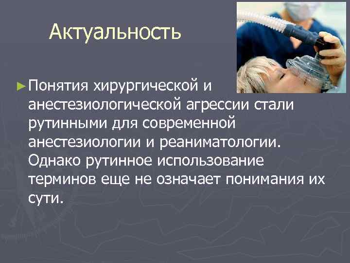 Актуальность ► Понятия хирургической и анестезиологической агрессии стали рутинными для современной анестезиологии и реаниматологии.