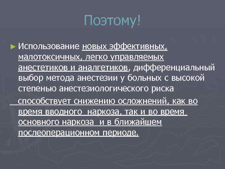 Поэтому! ► Использование новых эффективных, малотоксичных, легко управляемых анестетиков и аналгетиков, дифференциальный выбор метода