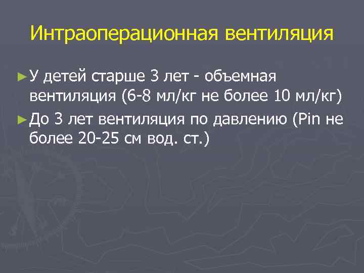 Интраоперационная вентиляция ► У детей старше 3 лет - объемная вентиляция (6 -8 мл/кг