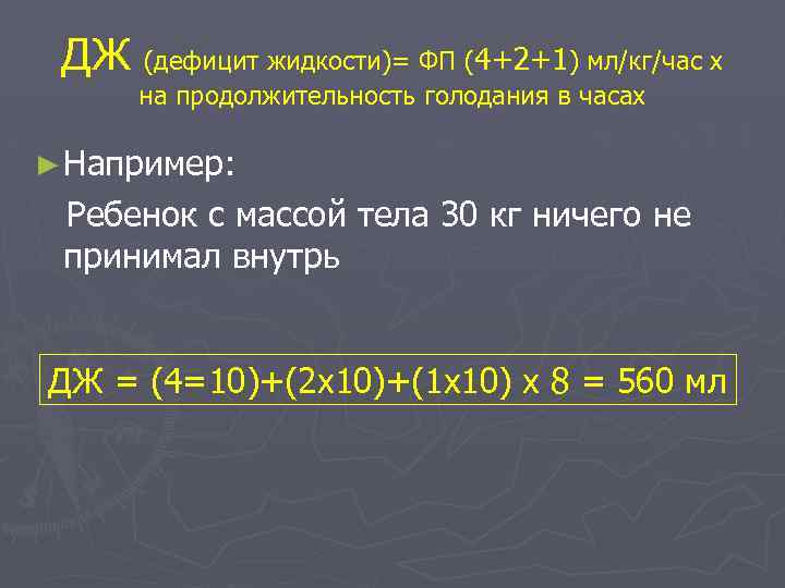 ДЖ (дефицит жидкости)= ФП (4+2+1) мл/кг/час х на продолжительность голодания в часах ► Например: