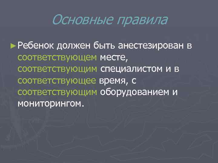 Основные правила ► Ребенок должен быть анестезирован в соответствующем месте, соответствующим специалистом и в