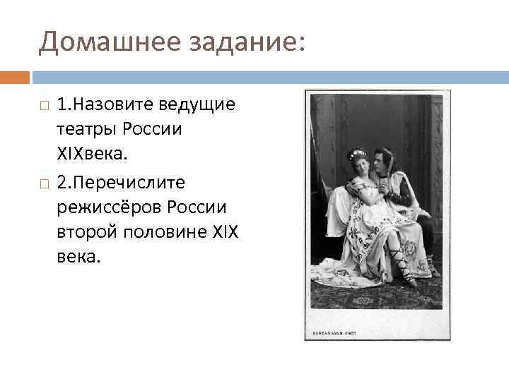 Домашнее задание: 1. Назовите ведущие театры России XIXвека. 2. Перечислите режиссёров России второй половине