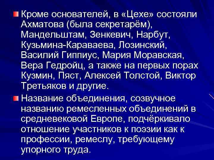 Кроме основателей, в «Цехе» состояли Ахматова (была секретарём), Мандельштам, Зенкевич, Нарбут, Кузьмина-Караваева, Лозинский, Василий