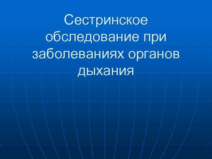 Сестринское обследование при заболеваниях органов дыхания 