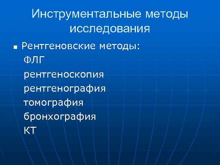 Инструментальные методы исследования n Рентгеновские методы: ФЛГ рентгеноскопия рентгенография томография бронхография КТ 