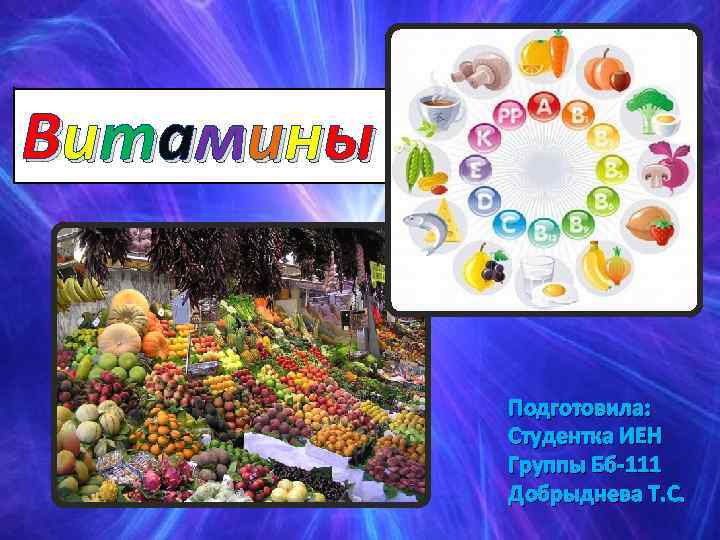 В ит а мин ы Подготовила: Студентка ИЕН Группы Бб-111 Добрыднева Т. С. 