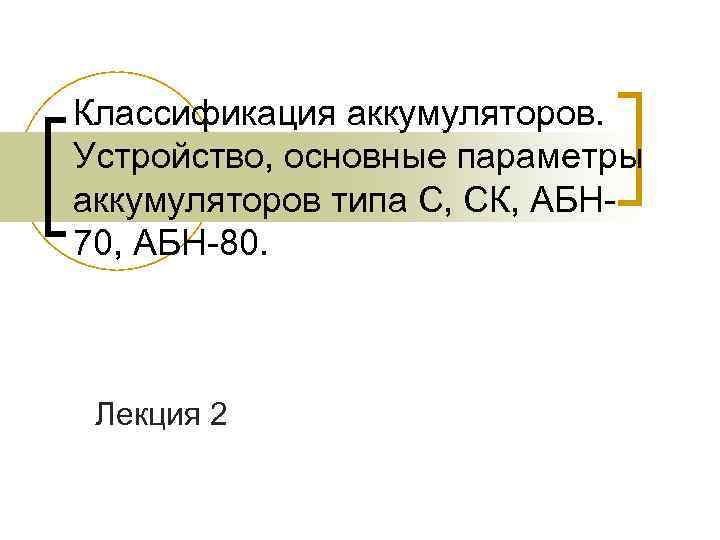 Классификация аккумуляторов. Устройство, основные параметры аккумуляторов типа С, СК, АБН 70, АБН-80. Лекция 2