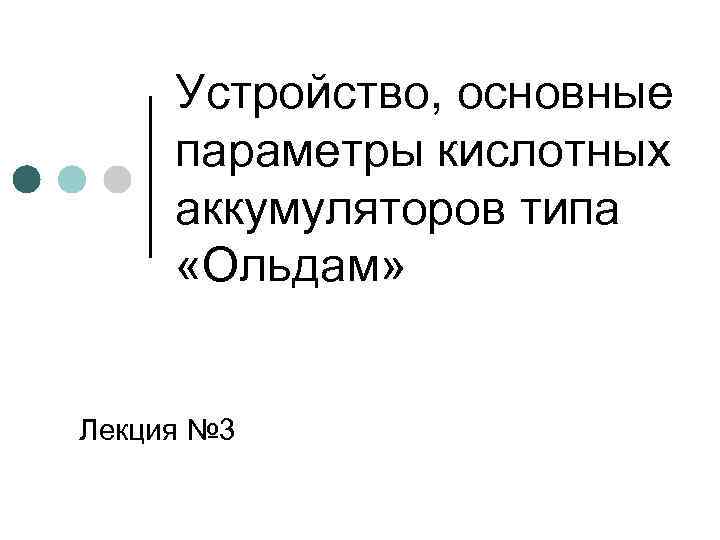 Устройство, основные параметры кислотных аккумуляторов типа «Ольдам» Лекция № 3 