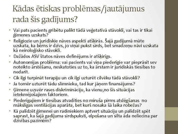 Kādas ētiskas problēmas/jautājumus rada šis gadījums? • Vai pats pacients gribētu palikt tādā veģetatīvā