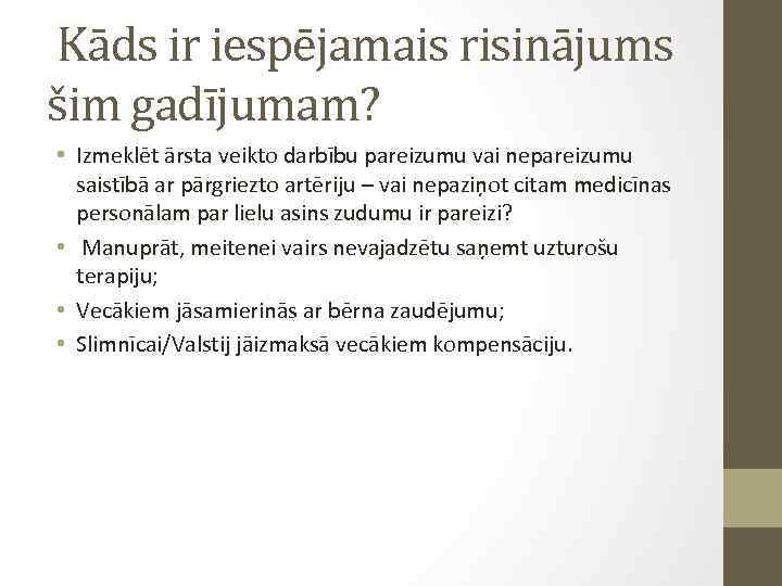  Kāds ir iespējamais risinājums šim gadījumam? • Izmeklēt ārsta veikto darbību pareizumu vai