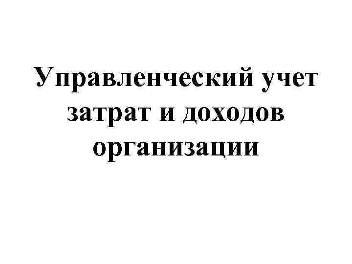 Управленческий учет затрат и доходов организации 