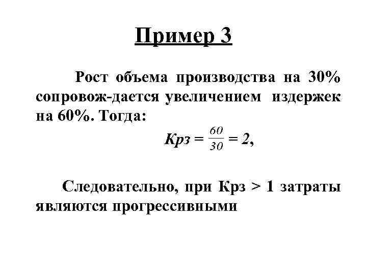 Пример 3 Рост объема производства на 30% сопровож дается увеличением издержек на 60%. Тогда: