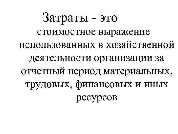 Затраты это стоимостное выражение использованных в хозяйственной деятельности организации за отчетный период материальных, трудовых,