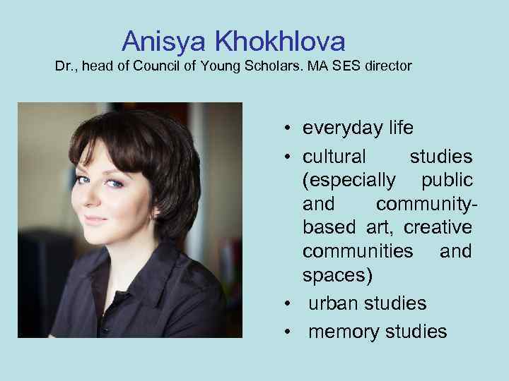 Anisya Khokhlova Dr. , head of Council of Young Scholars. MA SES director •