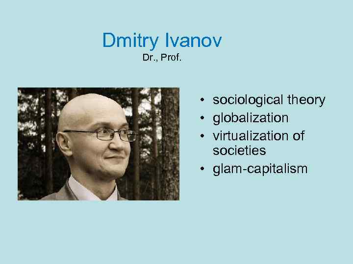 Dmitry Ivanov Dr. , Prof. • sociological theory • globalization • virtualization of societies