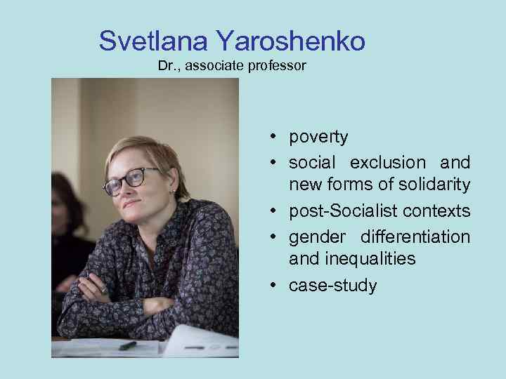 Svetlana Yaroshenko Dr. , associate professor • poverty • social exclusion and new forms