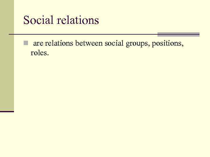 Social relations n are relations between social groups, positions, roles. 