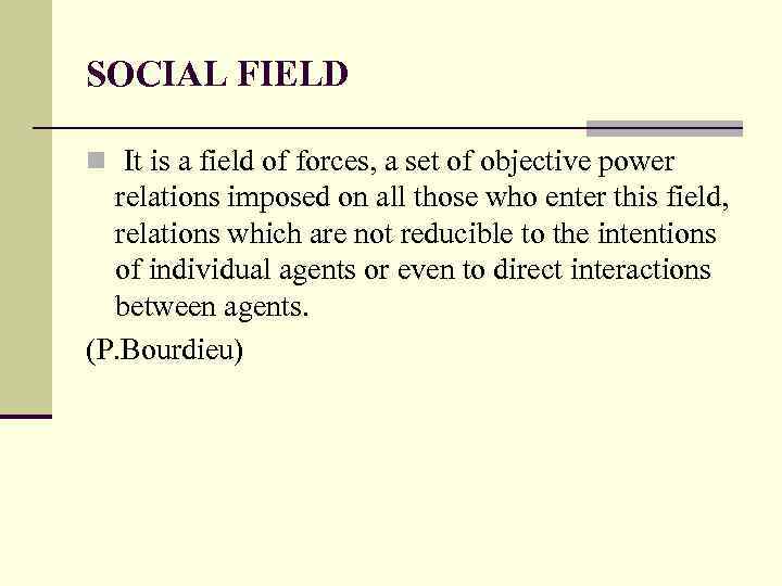 SOCIAL FIELD n It is a field of forces, a set of objective power