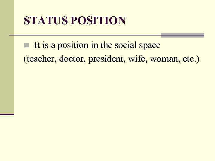 STATUS POSITION It is a position in the social space (teacher, doctor, president, wife,