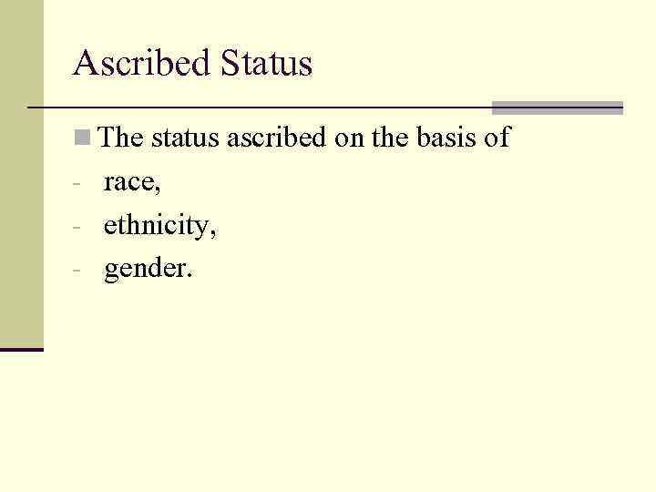 Ascribed Status n The status ascribed on the basis of - race, - ethnicity,