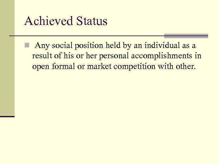 Achieved Status n Any social position held by an individual as a result of