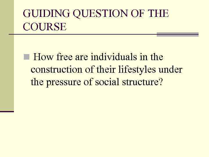 GUIDING QUESTION OF THE COURSE n How free are individuals in the construction of