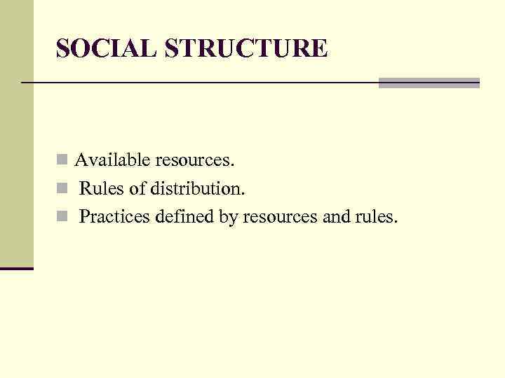 SOCIAL STRUCTURE n Available resources. n Rules of distribution. n Practices defined by resources
