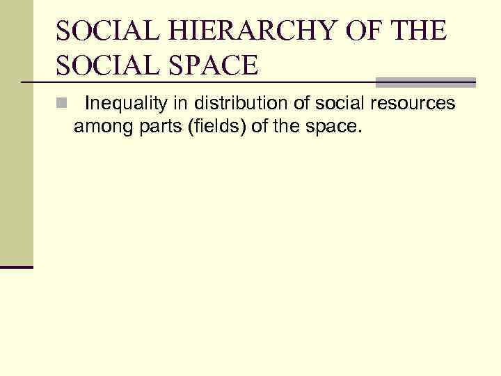 SOCIAL HIERARCHY OF THE SOCIAL SPACE n Inequality in distribution of social resources among