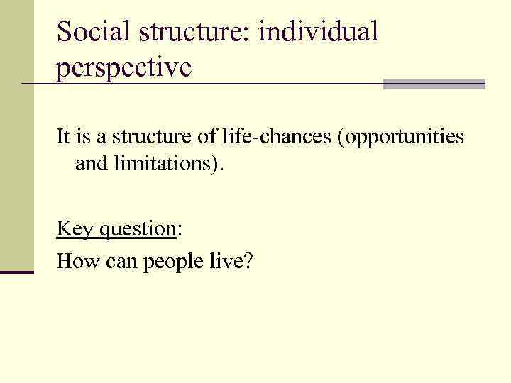 Social structure: individual perspective It is a structure of life-chances (opportunities and limitations). Key