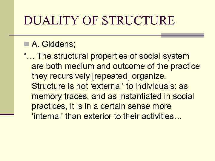 DUALITY OF STRUCTURE n A. Giddens; “… The structural properties of social system are