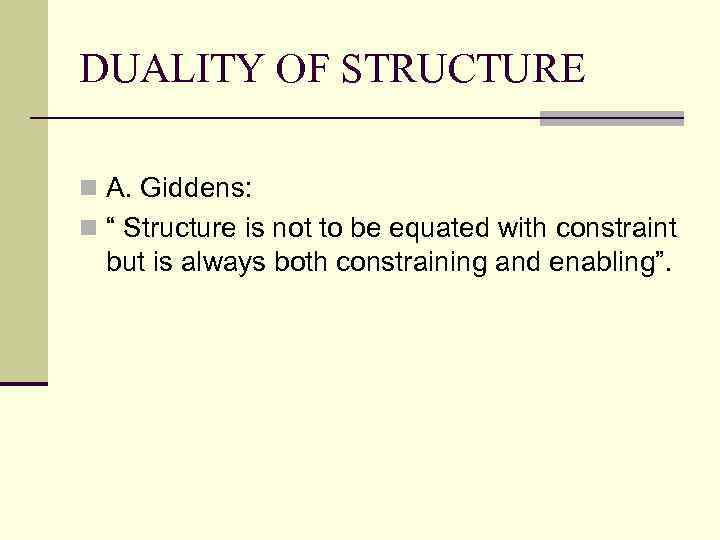 DUALITY OF STRUCTURE n A. Giddens: n “ Structure is not to be equated