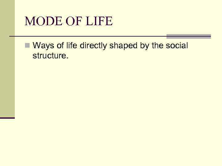 MODE OF LIFE n Ways of life directly shaped by the social structure. 