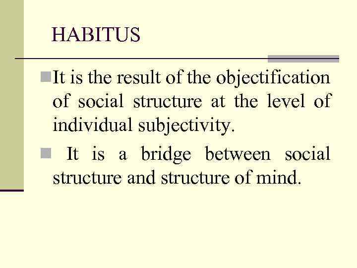 HABITUS n. It is the result of the objectification of social structure at the
