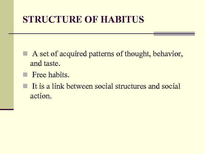 STRUCTURE OF HABITUS n A set of acquired patterns of thought, behavior, and taste.