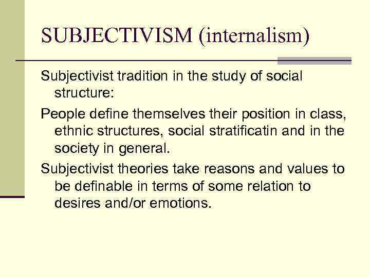 SUBJECTIVISM (internalism) Subjectivist tradition in the study of social structure: People define themselves their