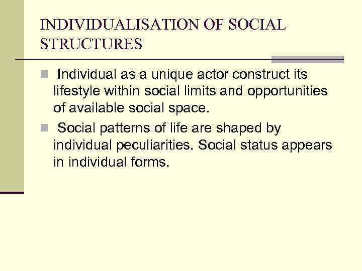 INDIVIDUALISATION OF SOCIAL STRUCTURES n Individual as a unique actor construct its lifestyle within