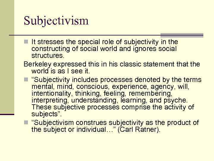 Subjectivism n It stresses the special role of subjectivity in the constructing of social