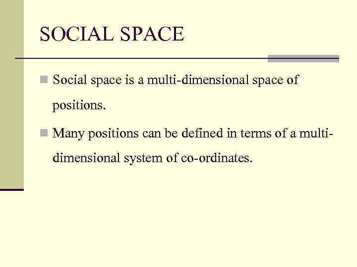 SOCIAL SPACE n Social space is a multi-dimensional space of positions. n Many positions