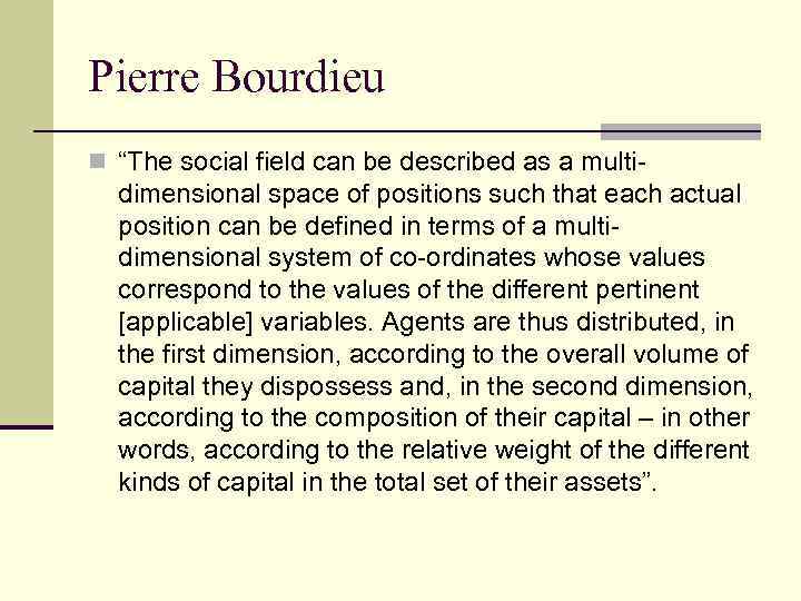 Pierre Bourdieu n “The social field can be described as a multi- dimensional space