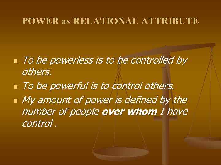 POWER as RELATIONAL ATTRIBUTE n n n To be powerless is to be controlled