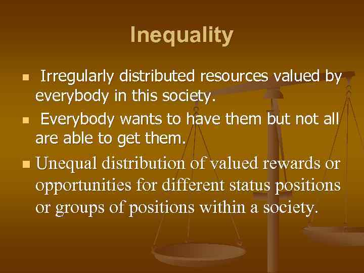 Inequality n n n Irregularly distributed resources valued by everybody in this society. Everybody