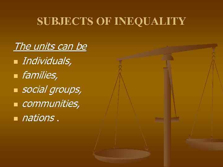 SUBJECTS OF INEQUALITY The units can be n Individuals, n families, n social groups,