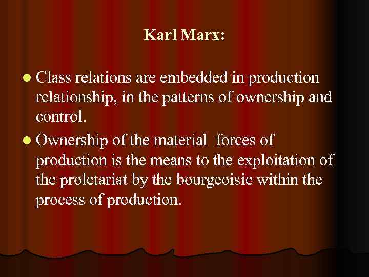 Karl Marx: l Class relations are embedded in production relationship, in the patterns of