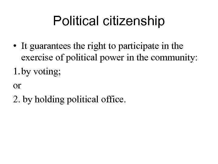 Political citizenship • It guarantees the right to participate in the exercise of political