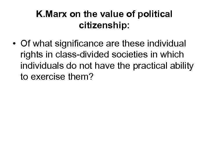 K. Marx on the value of political citizenship: • Of what significance are these
