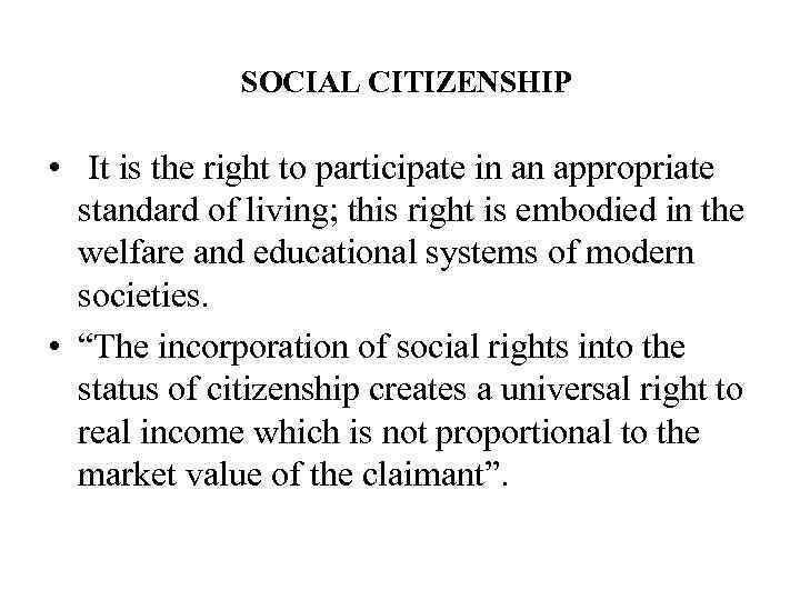 SOCIAL CITIZENSHIP • It is the right to participate in an appropriate standard of