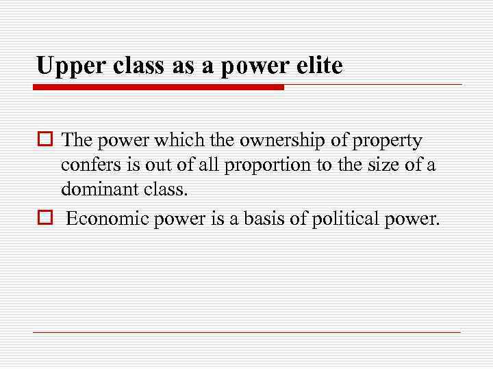 Upper class as a power elite o The power which the ownership of property