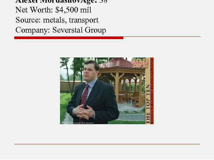 Alexei Mordashov. Age: 38 Net Worth: $4, 500 mil Source: metals, transport Company: Severstal