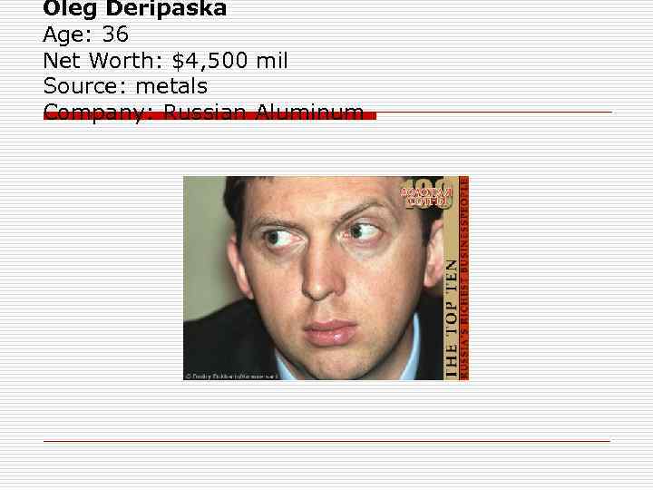 Oleg Deripaska Age: 36 Net Worth: $4, 500 mil Source: metals Company: Russian Aluminum