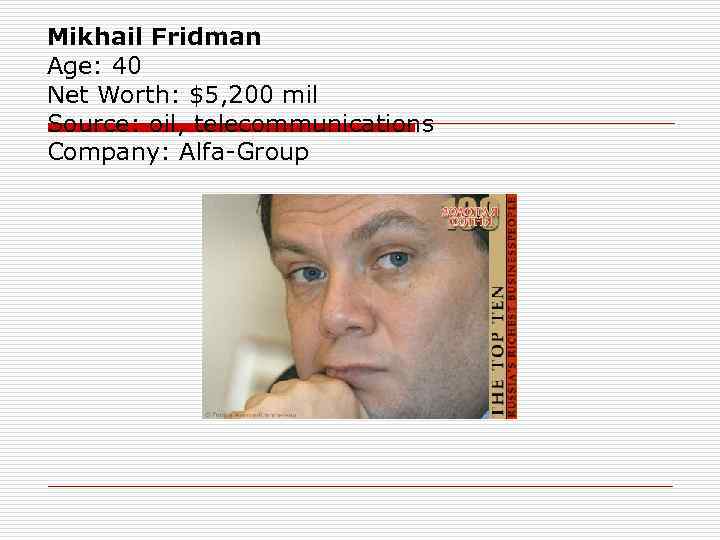 Mikhail Fridman Age: 40 Net Worth: $5, 200 mil Source: oil, telecommunications Company: Alfa-Group